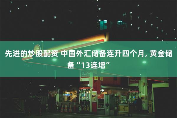 先进的炒股配资 中国外汇储备连升四个月, 黄金储备“13连增”