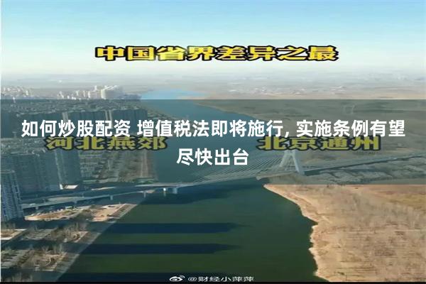 如何炒股配资 增值税法即将施行, 实施条例有望尽快出台