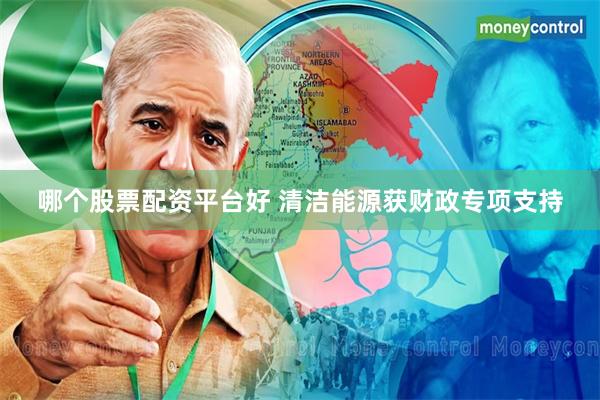 哪个股票配资平台好 清洁能源获财政专项支持