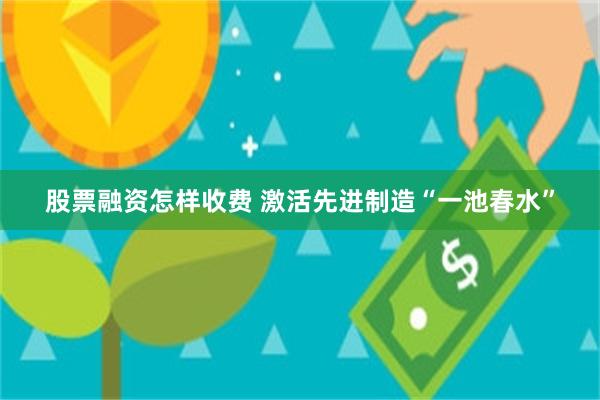 股票融资怎样收费 激活先进制造“一池春水”
